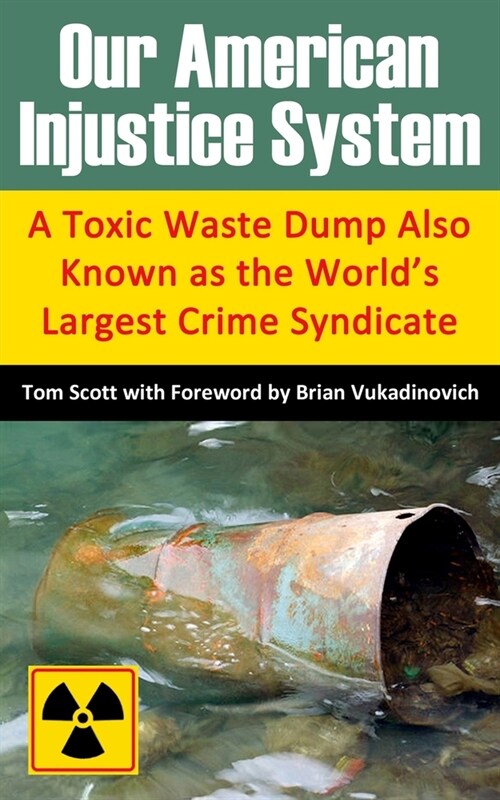 Our American Injustice System: A Toxic Waste Dump Also Known as the Worlds Largest Crime Syndicate (Paperback)