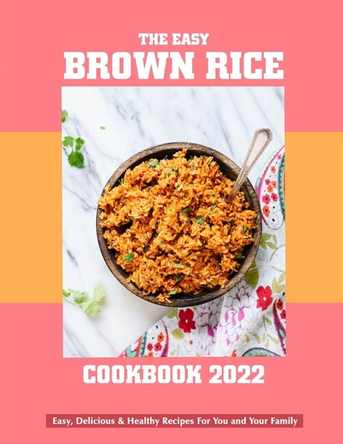 The Easy Brown Rice Cookbook 2022: Easy, Delicious & Healthy Recipes For You and Your Family (Paperback)