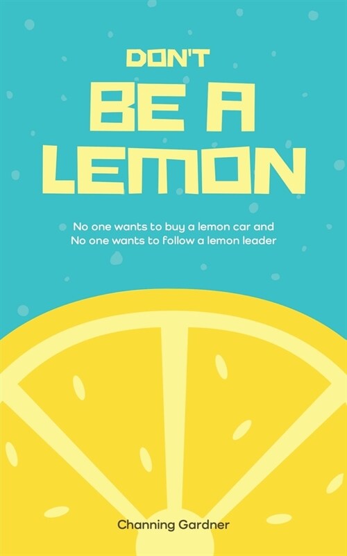 Dont Be A Lemon: No one wants to buy a lemon car and No one wants to follow a lemon leader (Paperback)