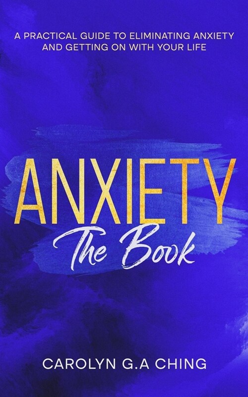 Anxiety The Book: A Practical Guide to Eliminating Anxiety and Getting on with Your Life (Paperback)