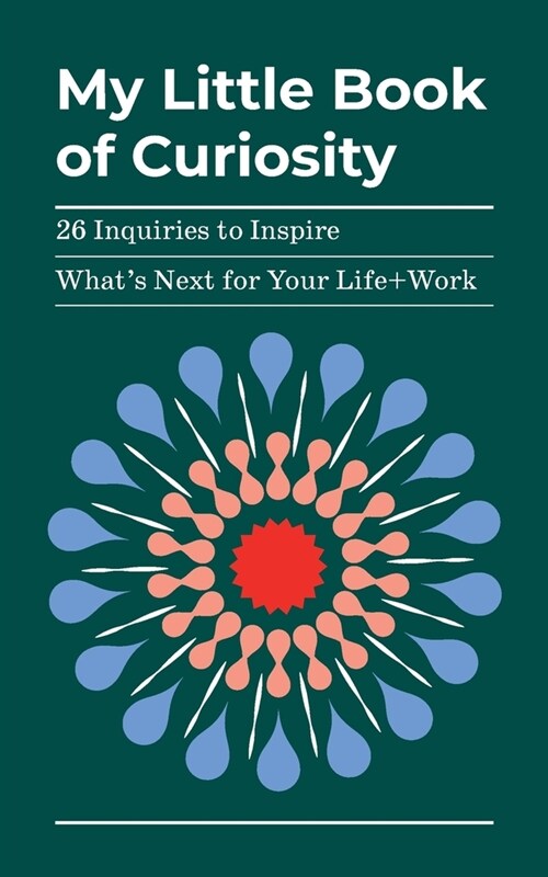 My Little Book of Curiosity: 26 Inquiries to Inspire Whats Next For Your Life+Work (Paperback)