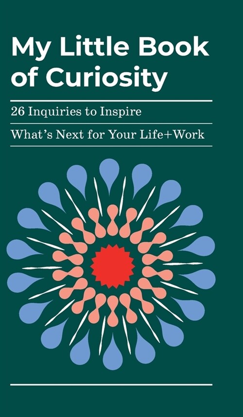 My Little Book of Curiosity: 26 Inquiries to Inspire Whats Next For Your Life+Work (Hardcover)