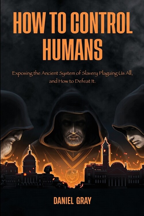 How to Control Humans: Exposing the Ancient System of Slavery Plaguing Us All, and How to Defeat It. (Paperback)