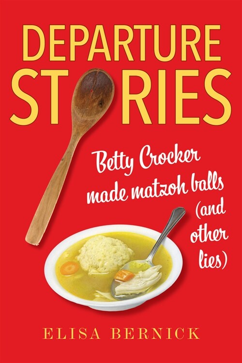 Departure Stories: Betty Crocker Made Matzoh Balls (and Other Lies) (Hardcover)