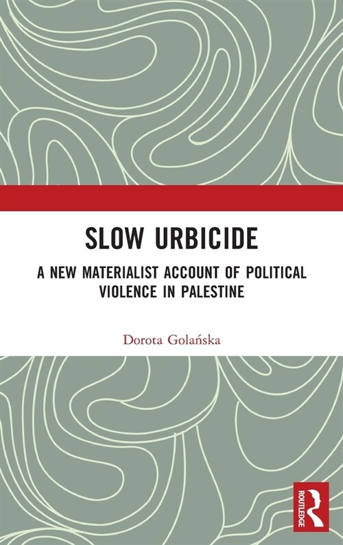Slow Urbicide : A New Materialist Account of Political Violence in Palestine (Hardcover)