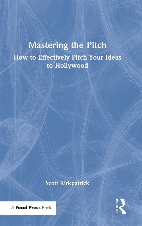 Mastering the Pitch : How to Effectively Pitch Your Ideas to Hollywood (Hardcover)