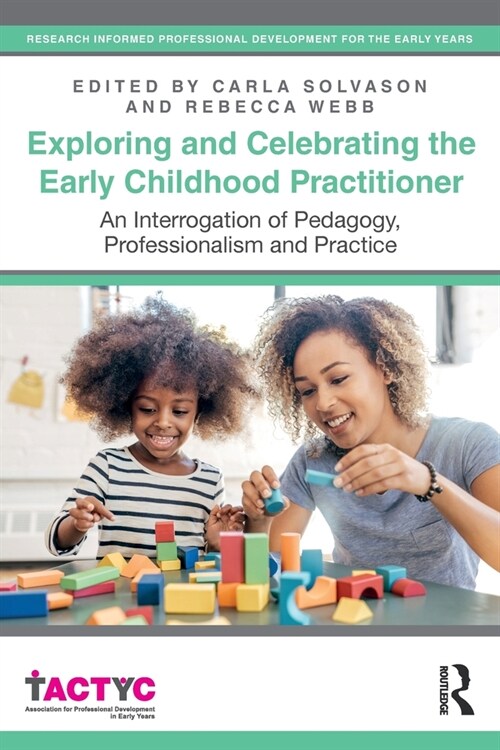 Exploring and Celebrating the Early Childhood Practitioner : An Interrogation of Pedagogy, Professionalism and Practice (Paperback)