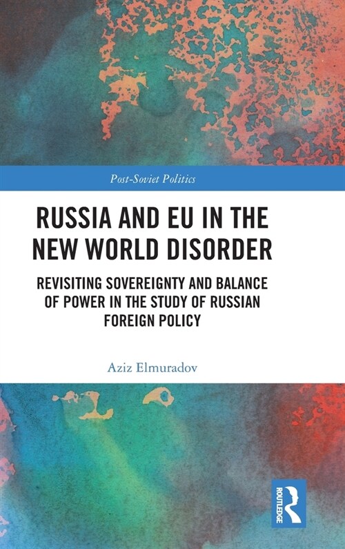 Russia and EU in the New World Disorder : Revisiting Sovereignty and Balance of Power in the study of Russian Foreign Policy (Hardcover)