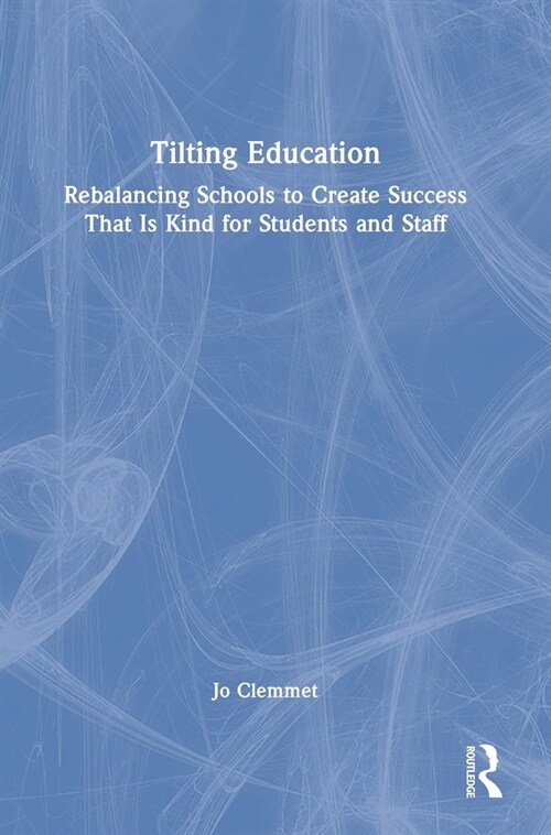 Tilting Education : Rebalancing Schools to Create Success That Is Kind for Students and Staff (Hardcover)