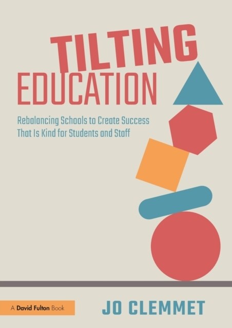 Tilting Education : Rebalancing Schools to Create Success That Is Kind for Students and Staff (Paperback)