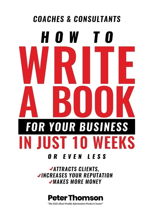How to Write a Book For Your Business in 10 Weeks or Less: The surprisingly simple system to share your knowledge with a wider audience than ever bef (Paperback)