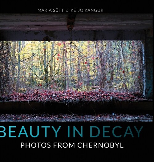 Beauty in Decay: Photos from Chernobyl (Hardcover)