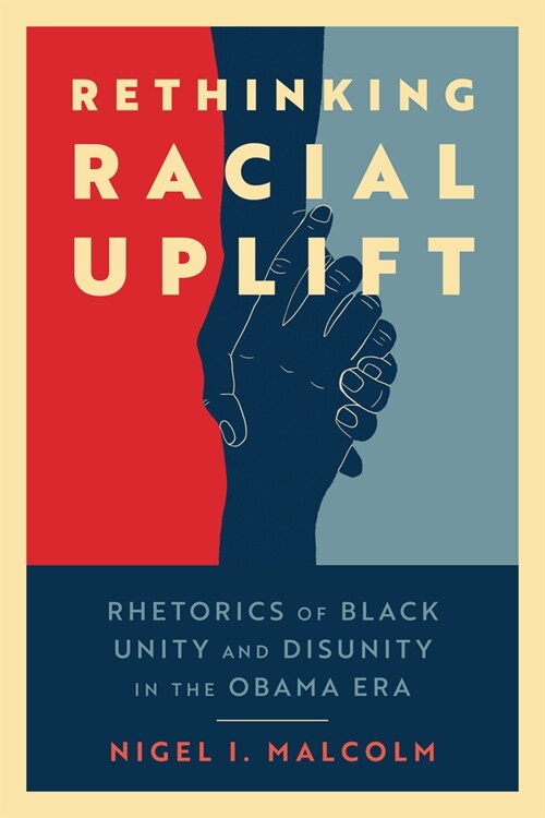 Rethinking Racial Uplift: Rhetorics of Black Unity and Disunity in the Obama Era (Hardcover, Hardback)