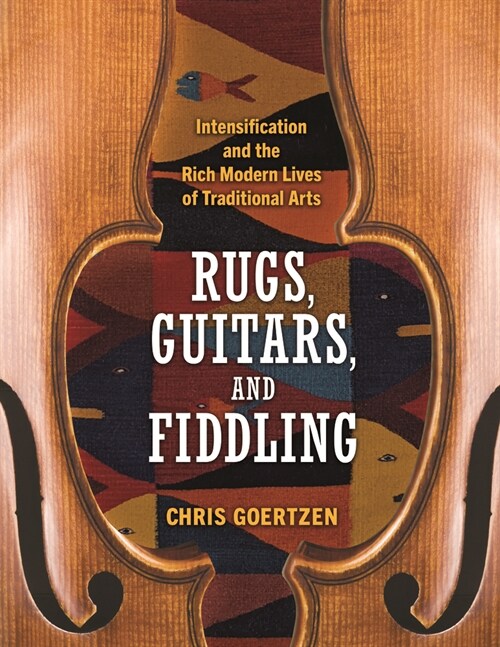 Rugs, Guitars, and Fiddling: Intensification and the Rich Modern Lives of Traditional Arts (Paperback)