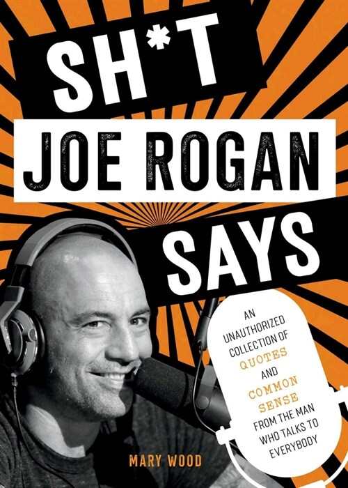 Sh*t Joe Rogan Says: An Unauthorized Collection of Quotes and Common Sense from the Man Who Talks to Everybody (Hardcover)