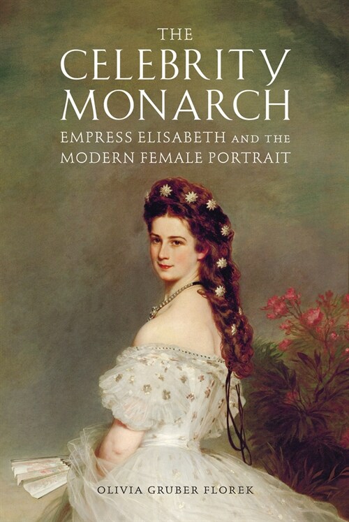 The Celebrity Monarch: Empress Elisabeth and the Modern Female Portrait (Paperback)