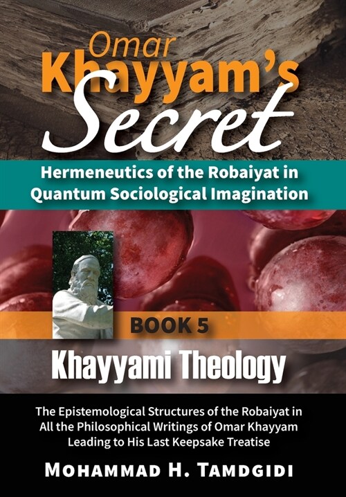 Omar Khayyams Secret: Hermeneutics of the Robaiyat in Quantum Sociological Imagination: Book 5: Khayyami Theology: The Epistemological Struc (Hardcover, 18, Human Architect)