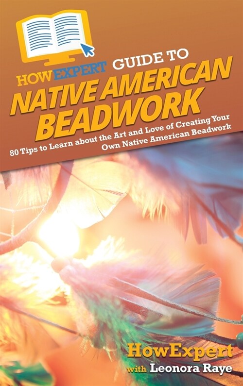 HowExpert Guide to Native American Beadwork: 80 Tips to Learn about the Art and Love of Creating Your Own Native American Beadwork (Hardcover)