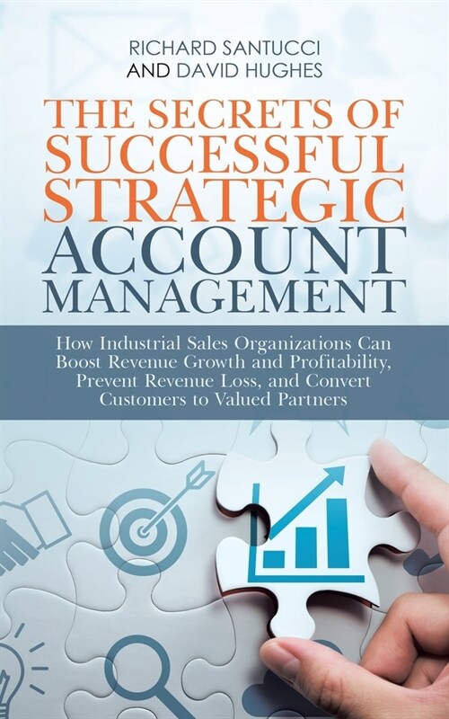 The Secrets of Successful Strategic Account Management: How Industrial Sales Organizations Can Boost Revenue Growth and Profitability, Prevent Revenue (Paperback)