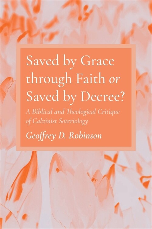Saved by Grace through Faith or Saved by Decree? (Hardcover)