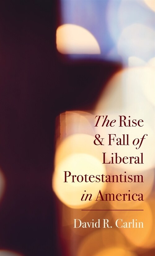 The Rise and Fall of Liberal Protestantism in America (Hardcover)