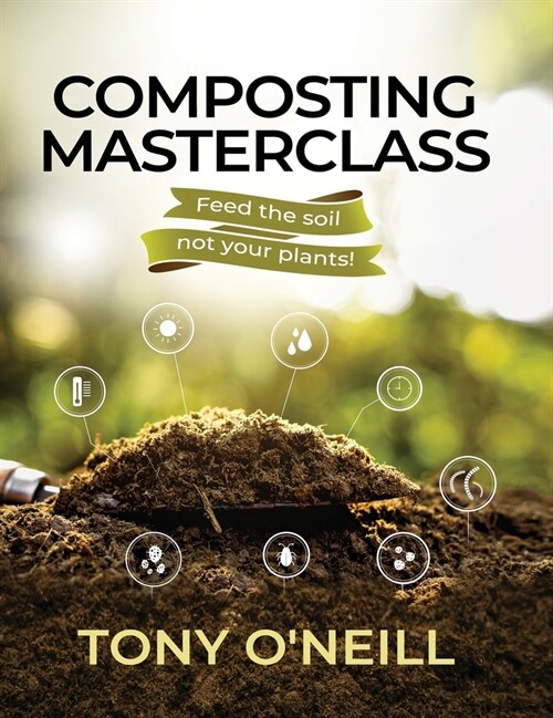 Composting Masterclass: Feed The Soil Not Your Plants (Hardcover)