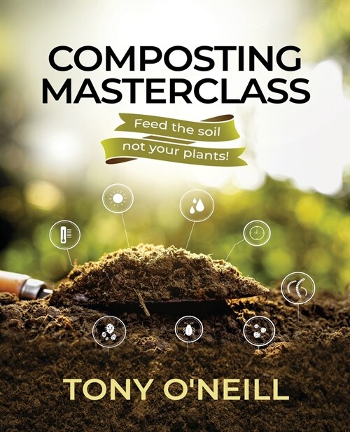 Composting Masterclass: Feed The Soil Not Your Plants (Paperback)