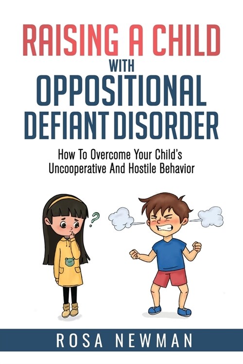 Raising A Child With Oppositional Defiant Disorder: How To Overcome Your Childs Uncooperative And Hostile Behavior (Paperback)