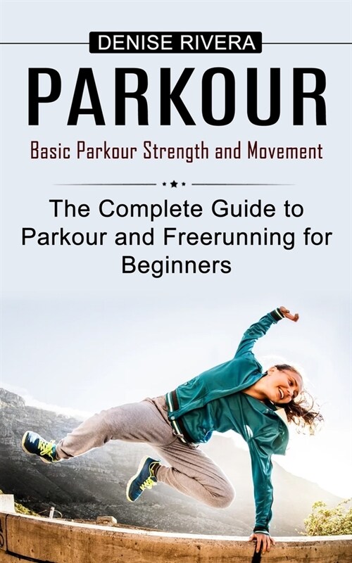 Parkour: Basic Parkour Strength and Movement (The Complete Guide to Parkour and Freerunning for Beginners) (Paperback)