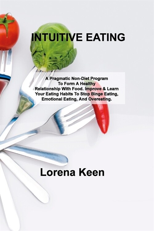 Intuitive Eating: A Pragmatic Non-Diet Program To Form A Healthy Relationship With Food. Improve & Learn Your Eating Habits To Stop Bing (Paperback)