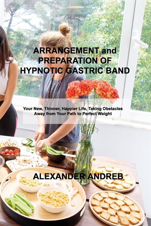 ARRANGEMENT and PREPARATION OF HYPNOTIC GASTRIC BAND: Your New, Thinner, Happier Life, Taking Obstacles Away from Your Path to Perfect Weight (Paperback)