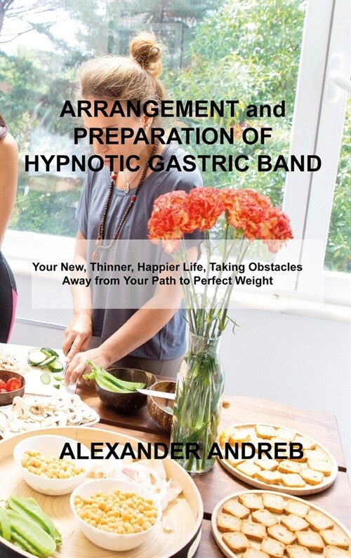 ARRANGEMENT and PREPARATION OF HYPNOTIC GASTRIC BAND: Your New, Thinner, Happier Life, Taking Obstacles Away from Your Path to Perfect Weight (Hardcover)