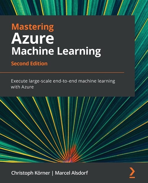 Mastering Azure Machine Learning : Execute large-scale end-to-end machine learning with Azure (Paperback, 2 Revised edition)