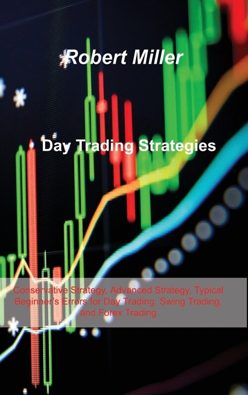 Day Trading Strategies: Conservative Strategy, Advanced Strategy, Typical Beginners Errors for Day Trading, Swing Trading, and Forex Trading (Hardcover)