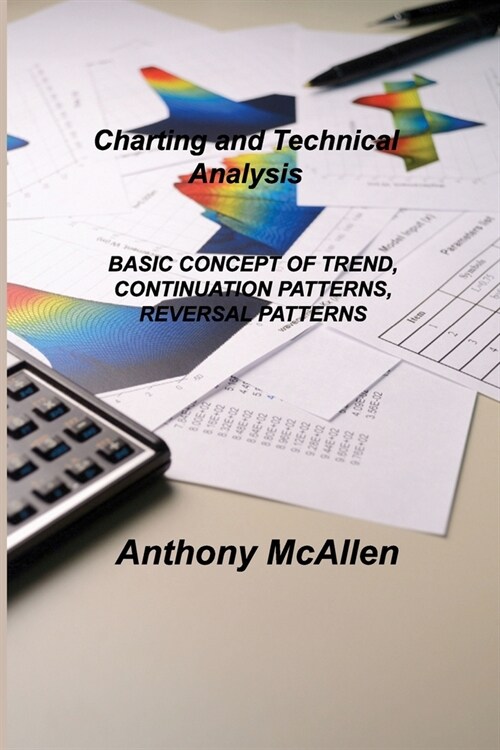 Charting and Technical Analysis: Basic Concept of Trend, Continuation Patterns, Reversal Patterns (Paperback)