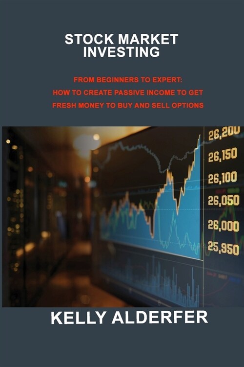 Stock Market Investing: From Beginners to Expert: How to Create Passive Income to Get Fresh Money to Buy and Sell Options (Paperback)