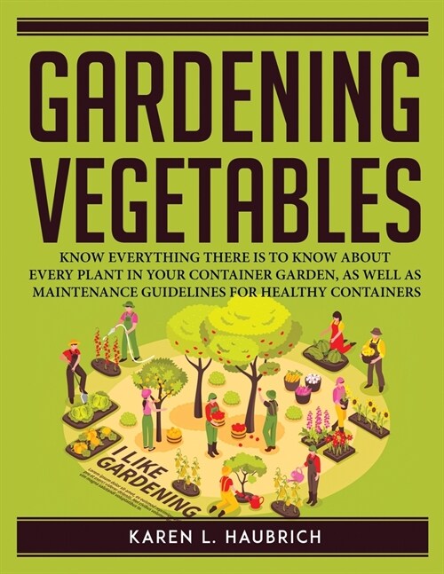 Gardening Vegetables: Know Everything There Is to Know about Every Plant in Your Container Garden, as Well as Maintenance Guidelines for Hea (Paperback)