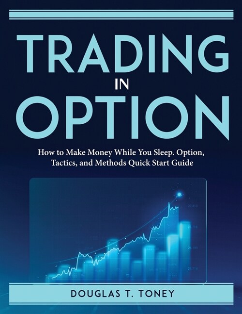 Trading in Option: How to Make Money While You Sleep. Option, Tactics, and Methods Quick Start Guide (Paperback)