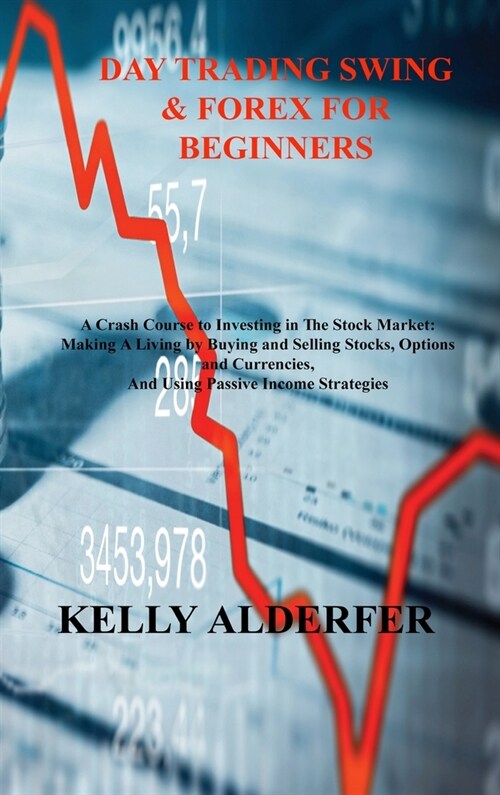 Day Trading Swing & Forex for Beginners: A Crash Course to Investing in The Stock Market: Making A Living by Buying and Selling Stocks, Options and Cu (Hardcover)