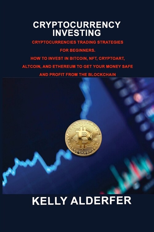 Cryptocurrency Investing: Cryptocurrencies Trading Strategies for Beginners. How To Invest in Bitcoin, Nft, Cryptoart, Altcoin, And Ethereum To (Paperback)