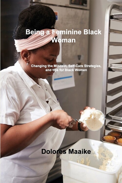 Being a Feminine Black Woman: Changing the Mindset, Self-Care Strategies, and tips for Black Women (Paperback)