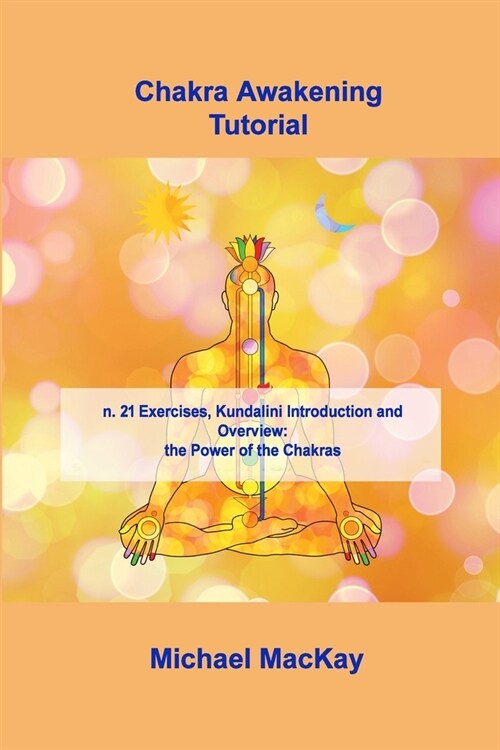 Chakra Awakening Tutorial: n. 21 Exercises, Kundalini Introduction and Overview: the Power of the Chakras (Paperback)