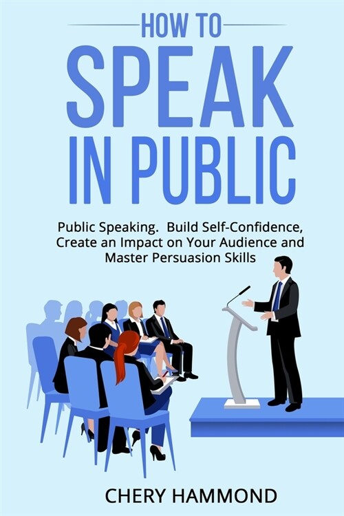 HOW TO SPEAK IN PUBLIC Public Speaking: Build SelfConfidence, Create an Impact on Your Audience and Master Persuasion Skills (Paperback)