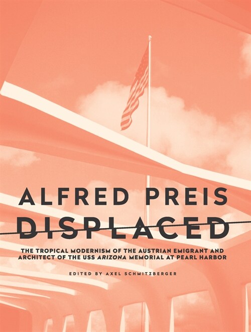 Alfred Preis Displaced: The Tropical Modernism of the Austrian Emigrant and Architect of the USS Arizona Memorial at Pearl Harbor (Paperback)