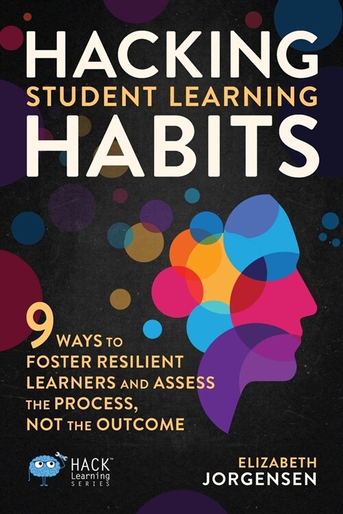 Hacking Student Learning Habits: 9 Ways to Foster Resilient Learners and Assess the Process Not the Outcome (Paperback)
