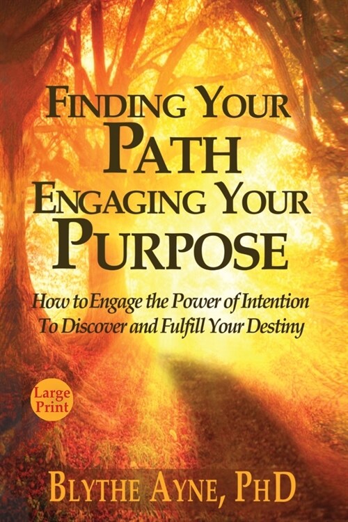 Finding Your Path, Engaging Your Purpose: How to Engage the Power of Intention to Discover and Fulfill Your Destiny (Paperback)
