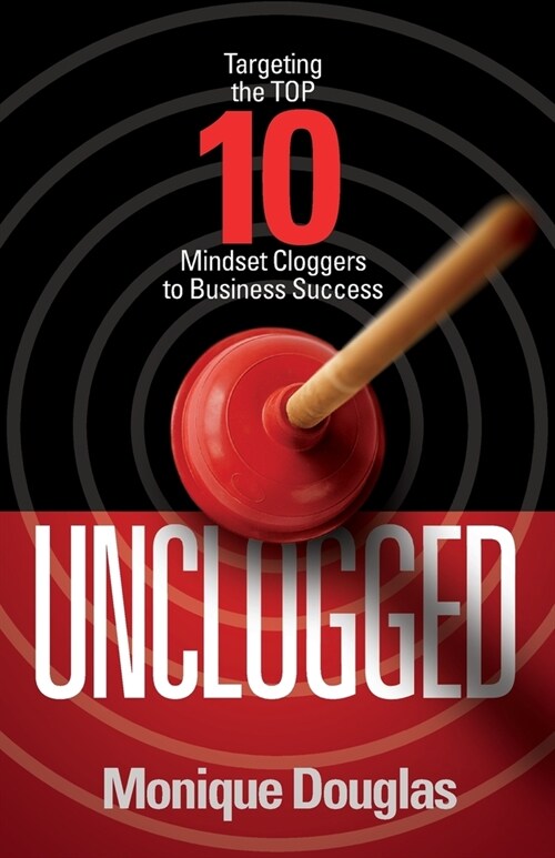 Unclogged: Targeting the Top 10 Mindset Cloggers to Business Success (Paperback)