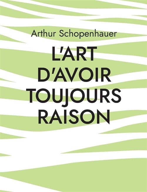 LArt davoir toujours raison: une oeuvre du philosophe allemand Arthur Schopenhauer qui traite de lart de la controverse (Paperback)