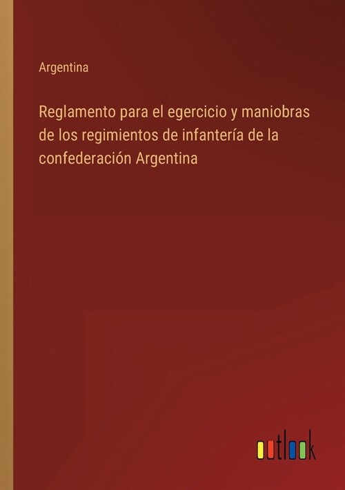 Reglamento para el egercicio y maniobras de los regimientos de infanter? de la confederaci? Argentina (Paperback)