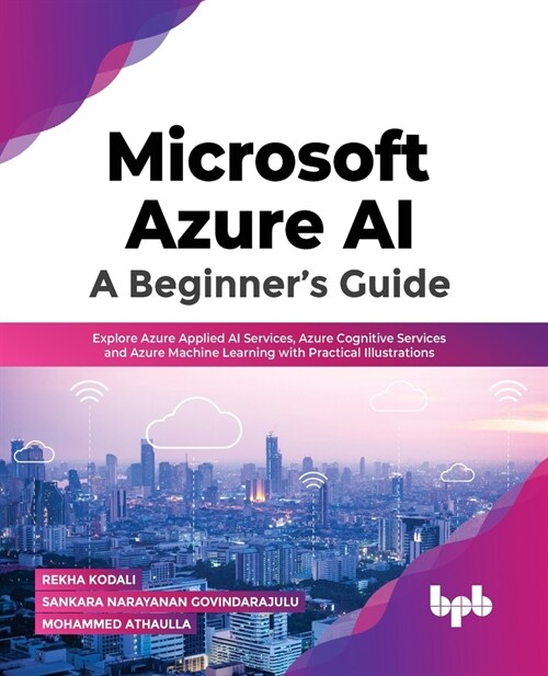 Microsoft Azure Ai: A Beginners Guide: Explore Azure Applied AI Services, Azure Cognitive Services and Azure Machine Learning with Practical Illustra (Paperback)